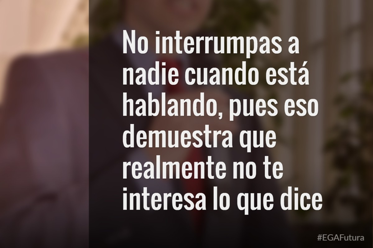 No interrumpas a nadie cuando está hablando, pues eso demuestra que realmente no te interesa lo que dice.