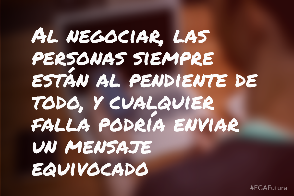 Al negociar, las personas siempre están al pendiente de todo, y cualquier falla podría enviar un mensaje equivocado.