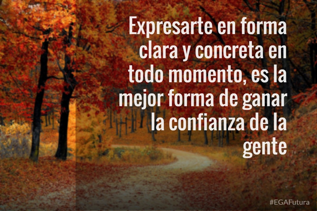 Expresarte en forma clara y concreta en todo momento es la mejor forma de ganar confianza en la gente