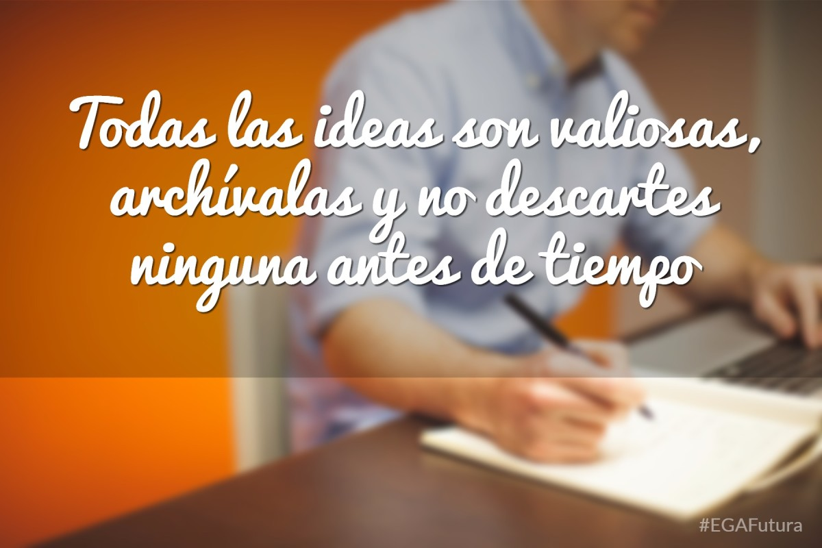 Todas las ideas son valiosas, archívalas y no descartes ninguna antes de tiempo