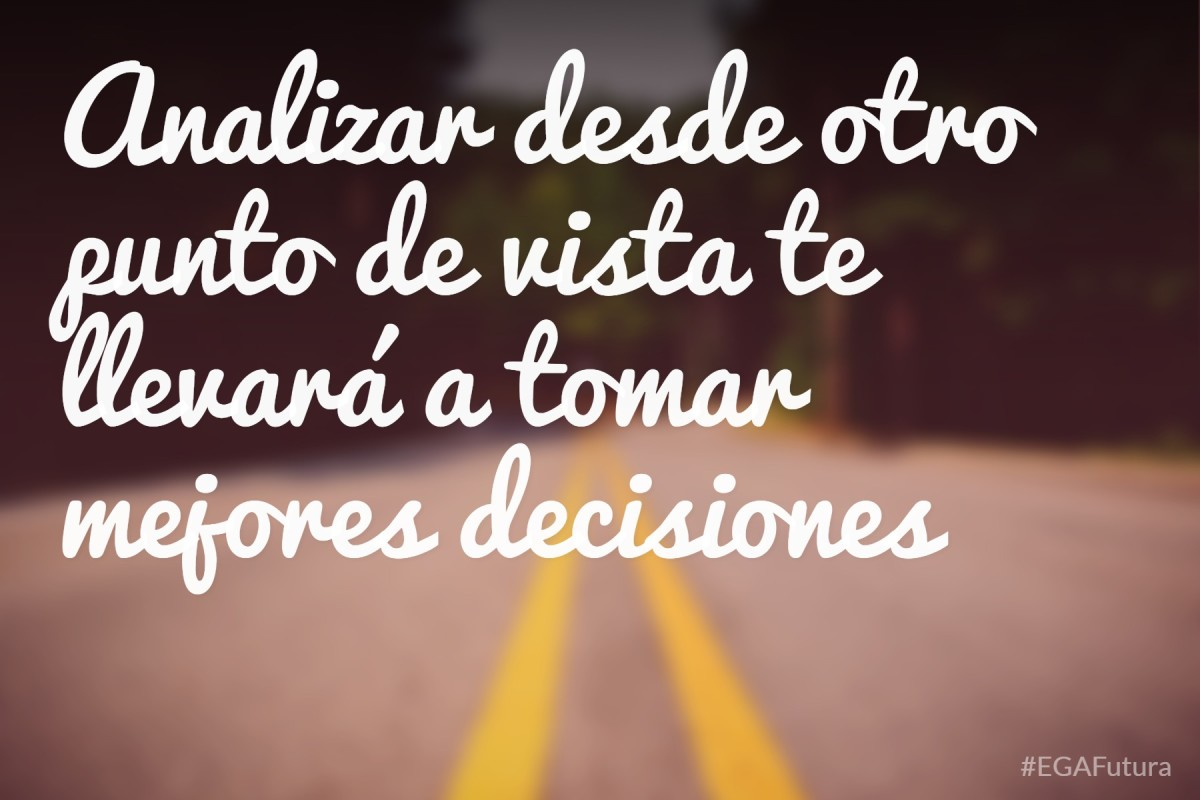 Analizar desde otro punto de vista te llevará a tomar mejores decisiones