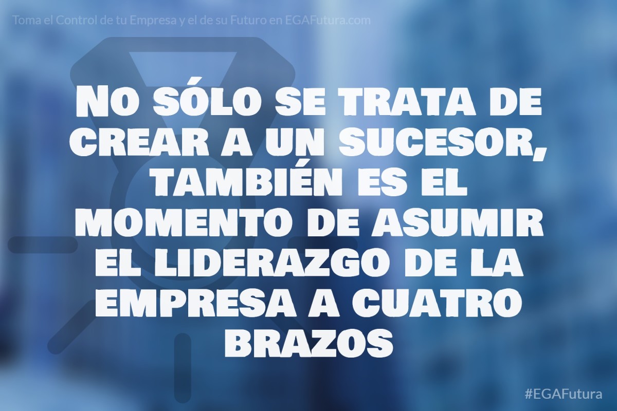 No sólo se trata de crear a un sucesor, también es el momento de asumir el liderazgo de la empresa a cuatro brazos