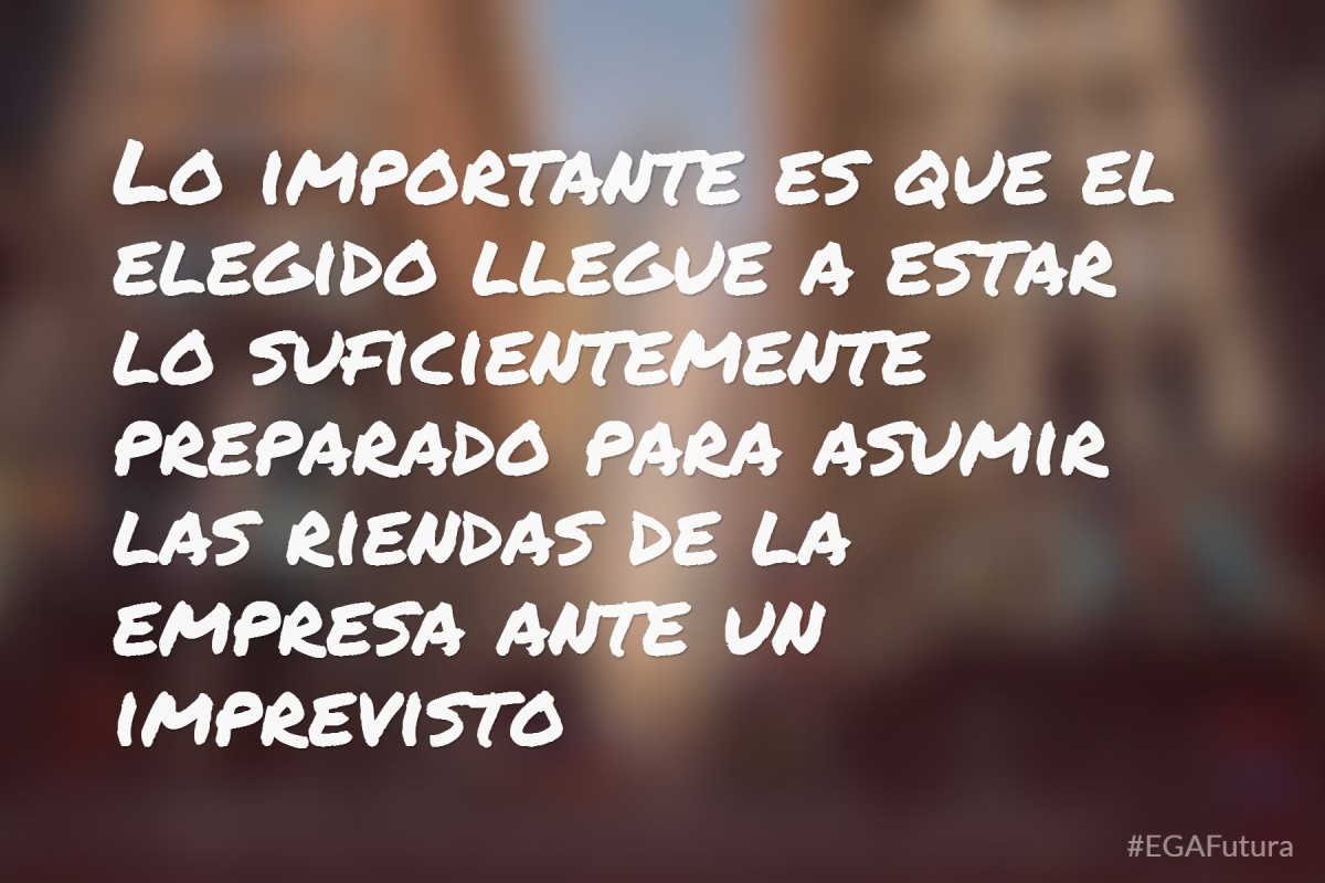 Lo importante es que el elegido llegue a estar lo suficientemente preparado para asumir las riendas de la empresa ante un imprevisto
