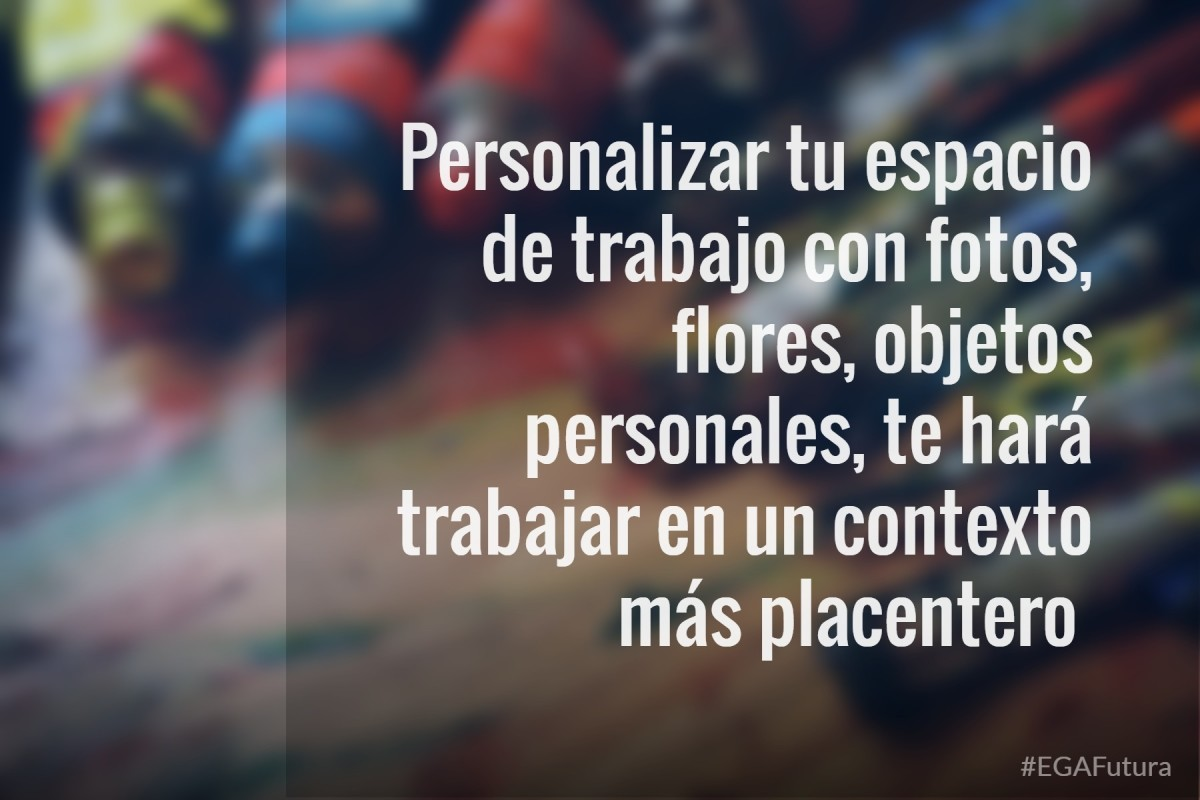 Personalizar tu espacio de trabajo con fotos, flores, objetos personales te hará trabajar en un contexto más placentero