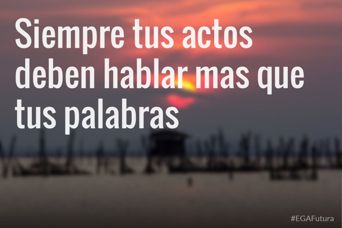 Siempre tus actos deben hablar más que tus palabras