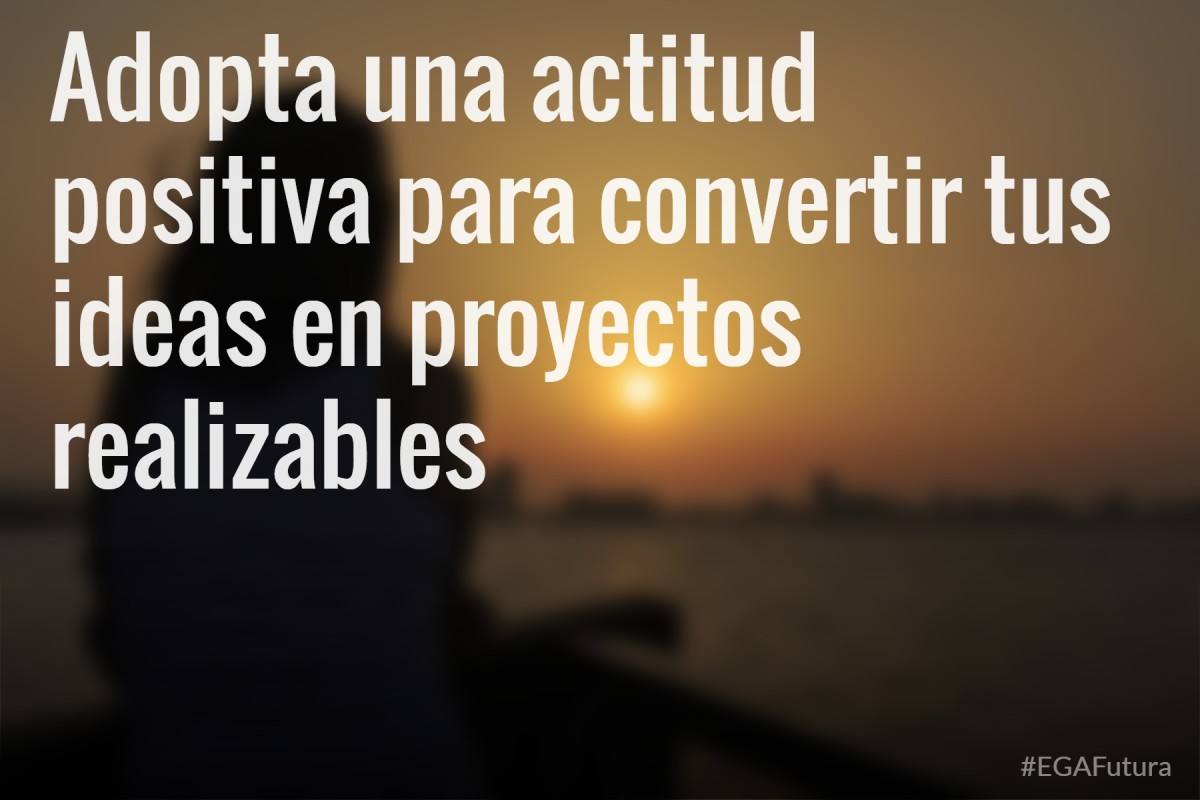 Adopta una actitud positiva para convertir tus ideas en proyectos realizables