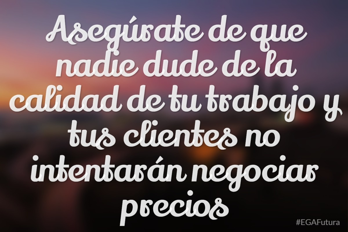 Asegúrate de que nadie dude de la calidad de tu trabajo y tus clientes no intentarán negociar precios