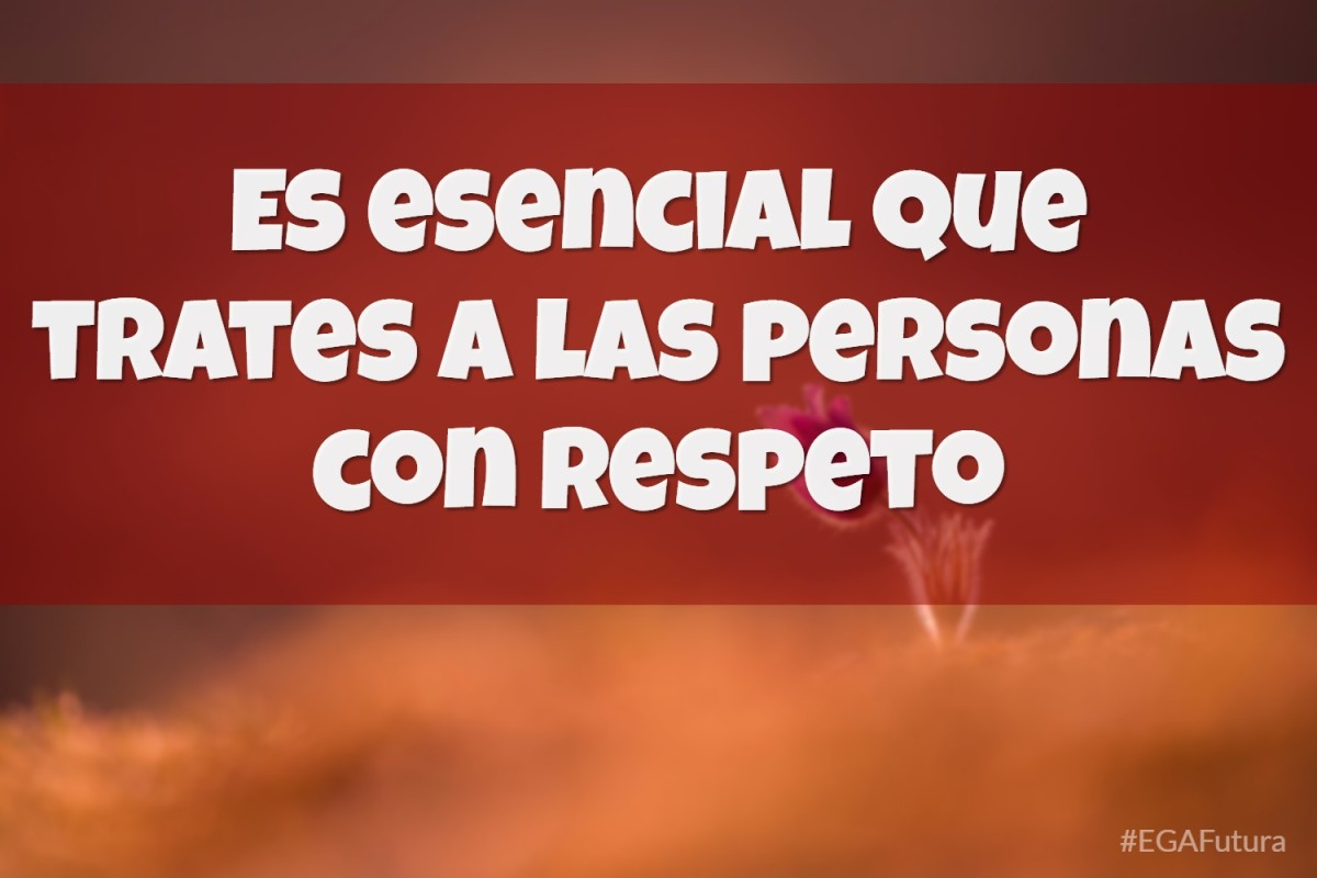 Es esencial que trates a las personas con respeto