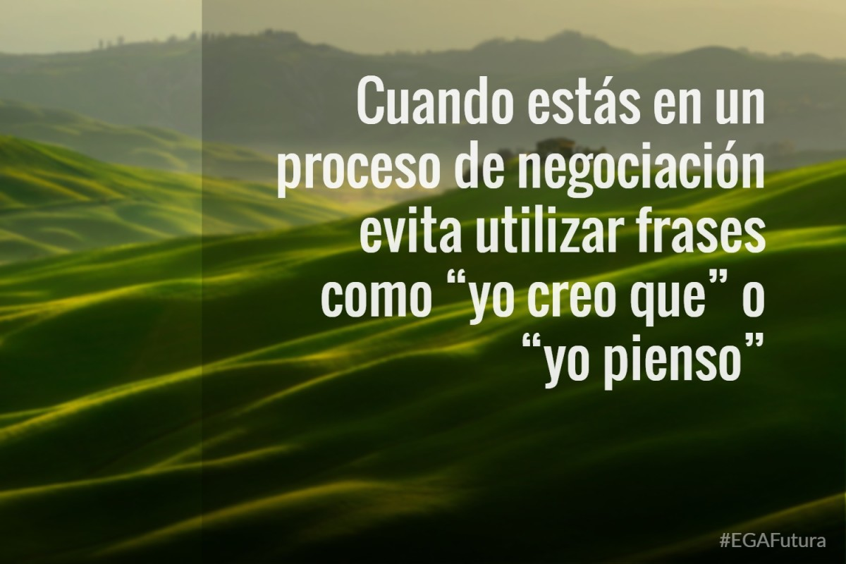 Cuando estás en un proceso de negociación evita utilizar frases como “yo creo que” o “yo pienso”