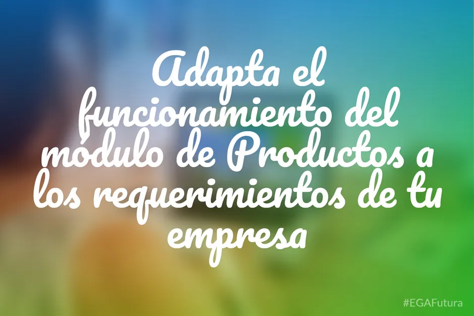 Adapta el funcionamiento del módulo de Productos a los requerimientos de tu empresa