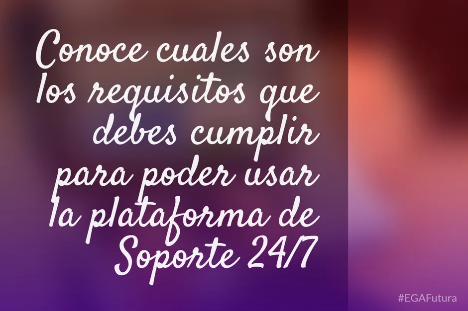 Conoce cuales son los requisitos que debes cumplir para poder usar la plataforma de Soporte 24/7