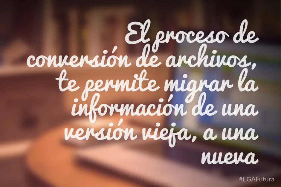 El proceso de conversión de archivos, te permite migrar la información de una versión vieja, a una nueva