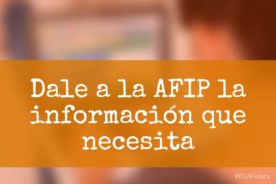 Dale a la AFIP la información que necesita