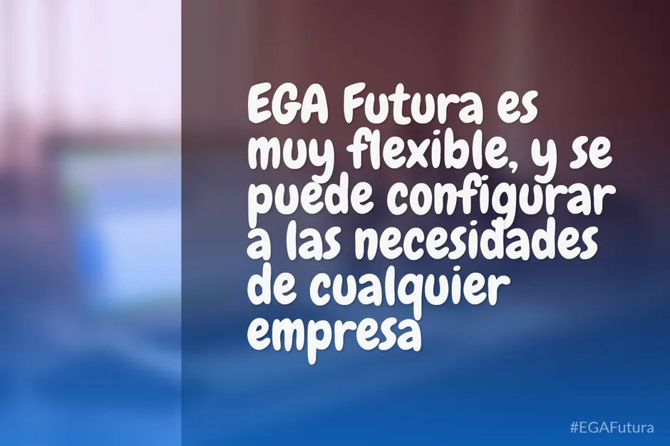 EGA Futura es muy flexible, y se puede configurar a las necesidades de cualquier empresa