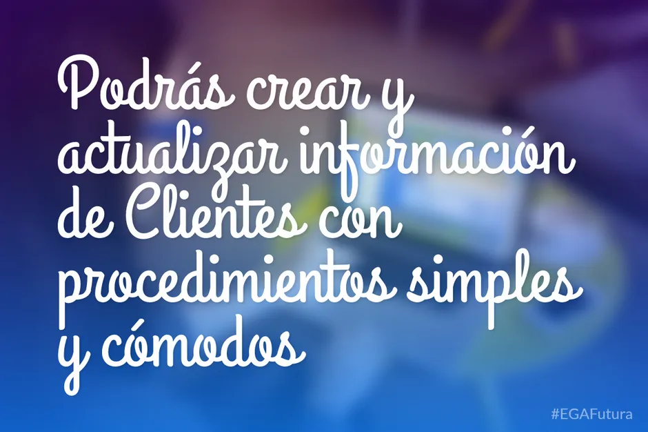 Podrás crear y actualizar información de Clientes con procedimientos simples y cómodos