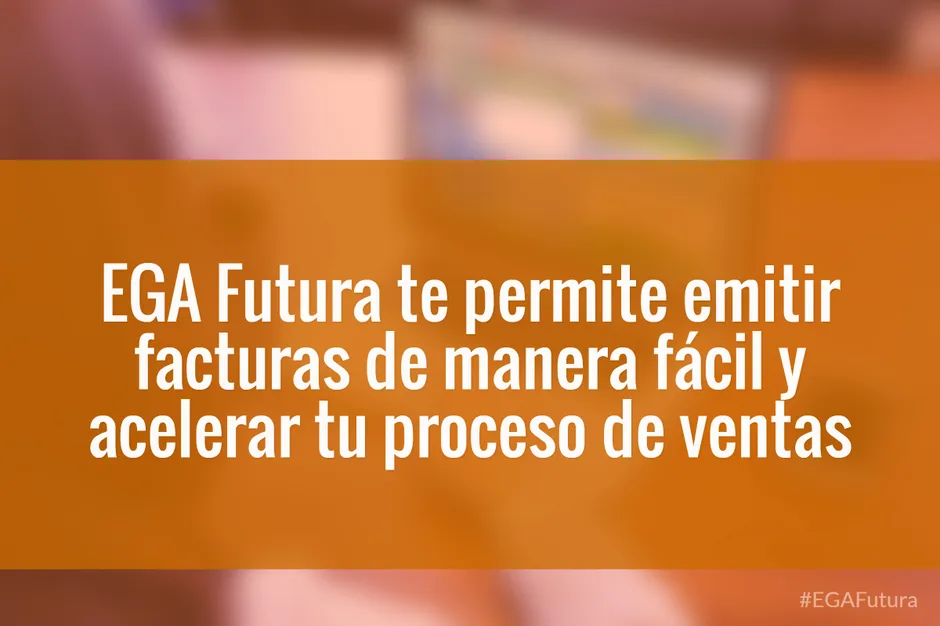 EGA Futura te permite emitir facturas de manera fácil y acelerar tu proceso de ventas