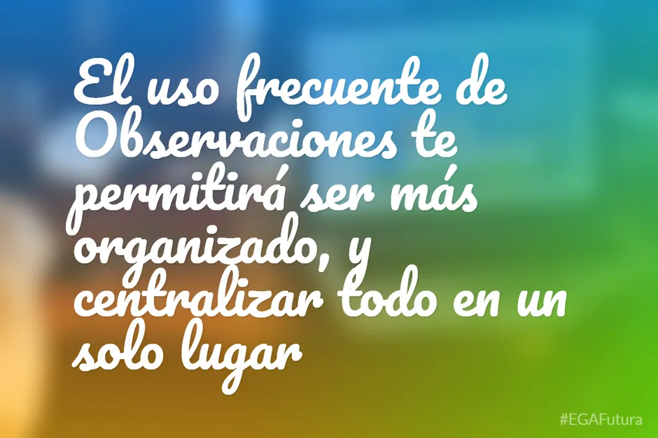 El uso frecuente de Observaciones te permitirá ser más organizado, y centralizar todo en un solo lugar