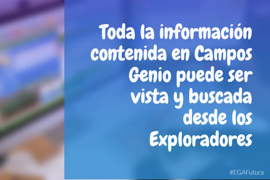 Toda la información contenida en Campos Genio puede ser vista y buscada desde los Exploradores