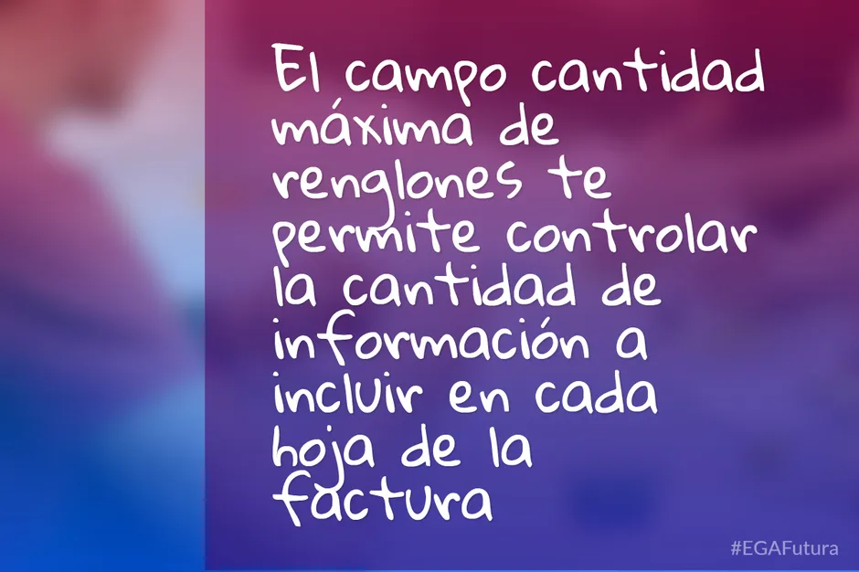 El campo cantidad máxima de renglones te permite controlar la cantidad de información a incluir en cada hoja de la factura