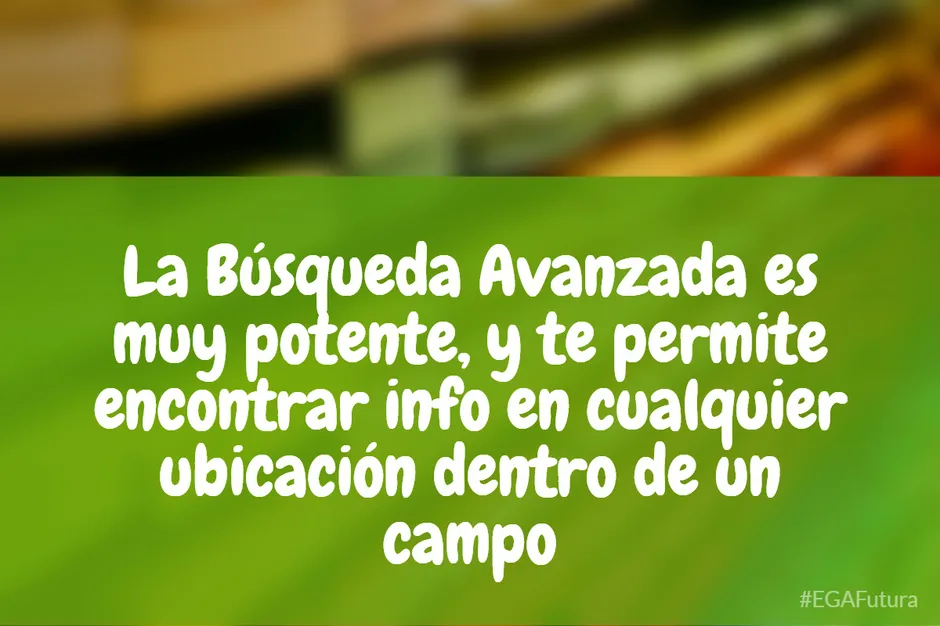 La Búsqueda Avanzada es muy potente, y te permite encontrar info en cualquier ubicación dentro de un campo