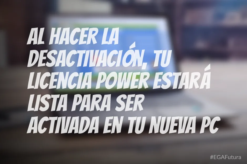 Al hacer la desactivación, tu licencia Power estará lista para ser activada en tu nueva PC