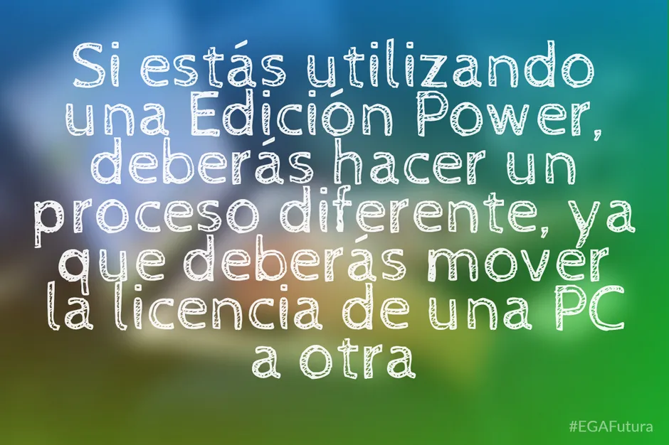 Si estás utilizando una Edición Power, deberás hacer un proceso diferente, ya que deberás mover la licencia de una PC a otra