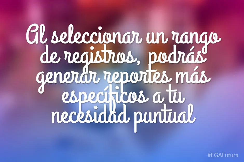 Al seleccionar un rango de registros, podrás generar reportes más específicos a tu necesidad puntual