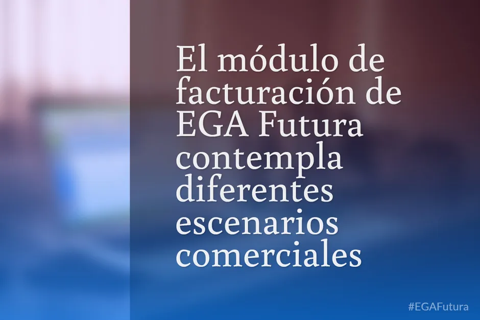 El módulo de facturación de EGA Futura contempla diferentes escenarios comerciales