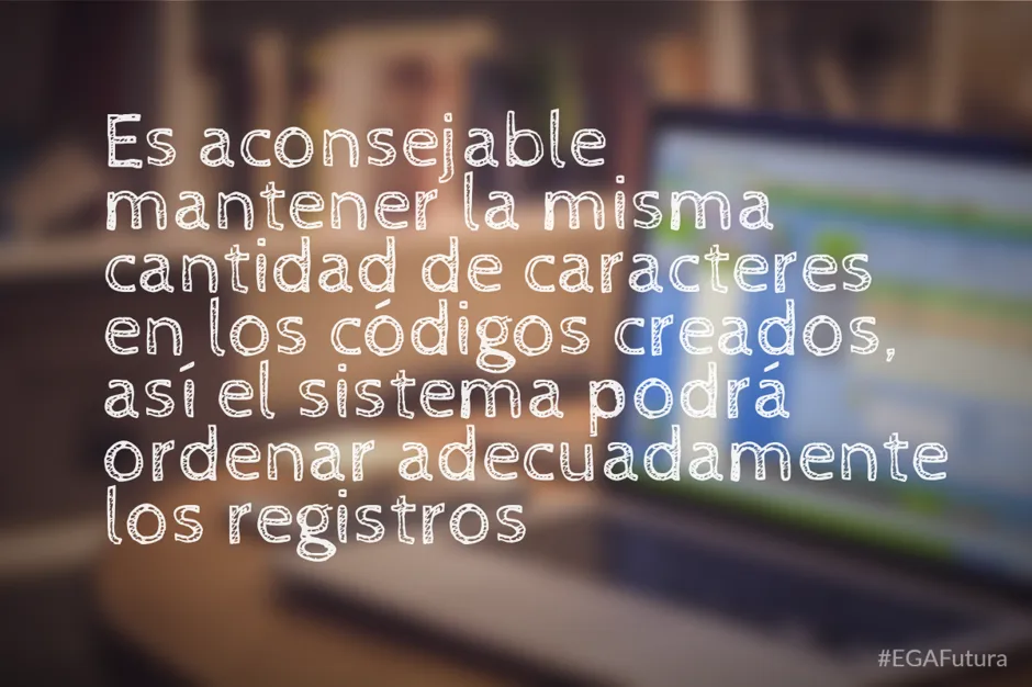 Es aconsejable mantener la misma cantidad de caracteres en los códigos creados, así el sistema podrá ordenar adecuadamente los registros