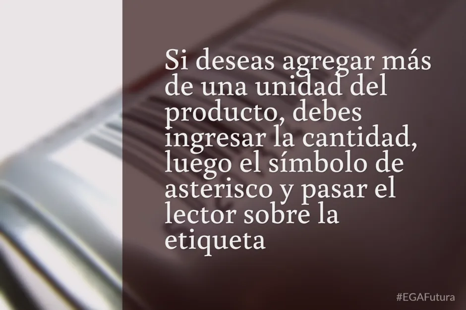Si deseas agregar más de una unidad del producto, debes ingresar la cantidad, luego el símbolo de asterisco y pasar el lector sobre la etiqueta