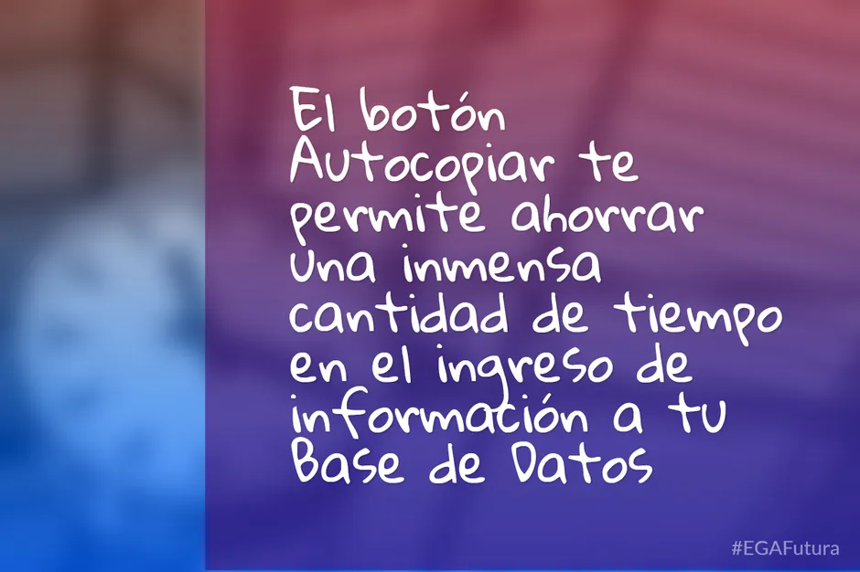 El botón Autocopiar te permite ahorrar una inmensa cantidad de tiempo en el ingreso de información a tu Base de Datos