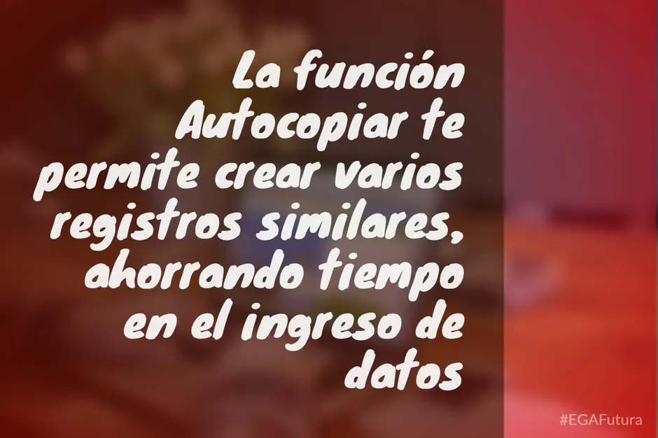 La función Autocopiar te permite crear varios registros similares, ahorrando tiempo en el ingreso de datos