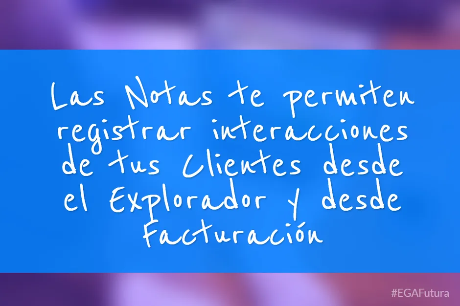 Las Notas te permiten registrar interacciones de tus Clientes desde el Explorador y desde Facturación