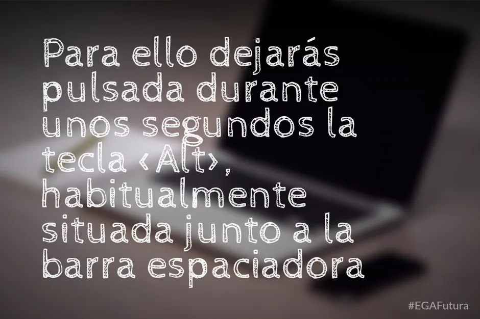 Para ello dejarás pulsada durante unos segundos la tecla <Alt>, habitualmente situada junto a la barra espaciadora