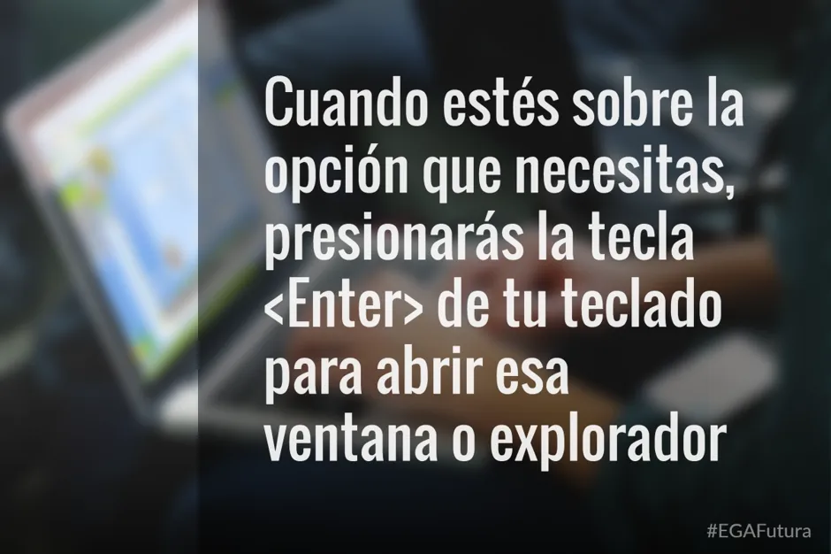 Cuando estés sobre la opción que necesitas, presionarás la tecla <Enter> de tu teclado para abrir esa ventana o explorador.