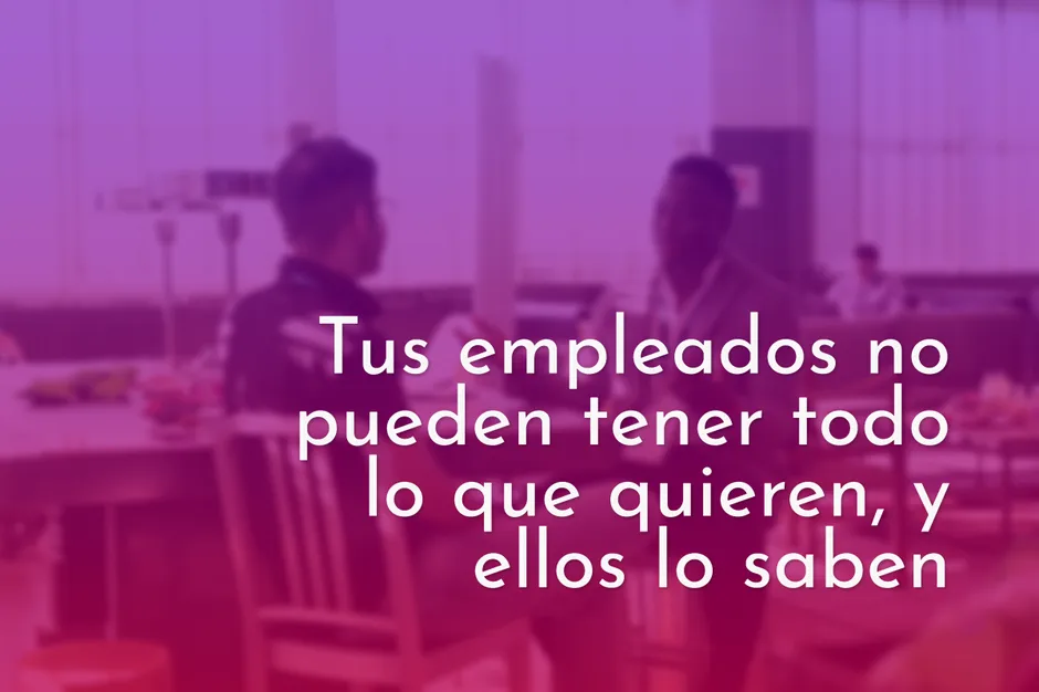 Tus empleados no pueden tener todo lo que quieren, y ellos lo saben.