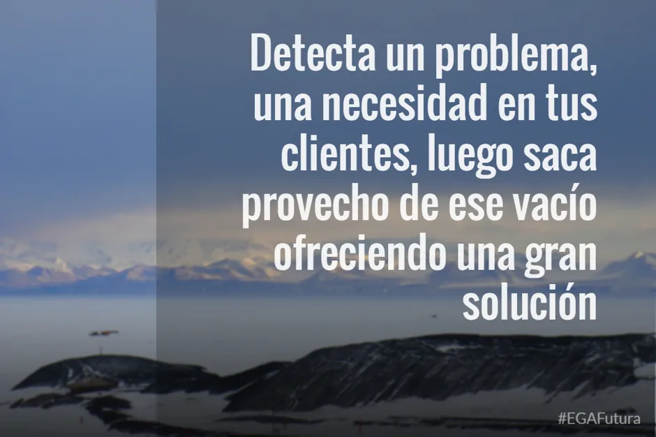 Detecta un problema, una necesidad en tus clientes, luego saca provecho de ese vacío ofreciendo una gran solución