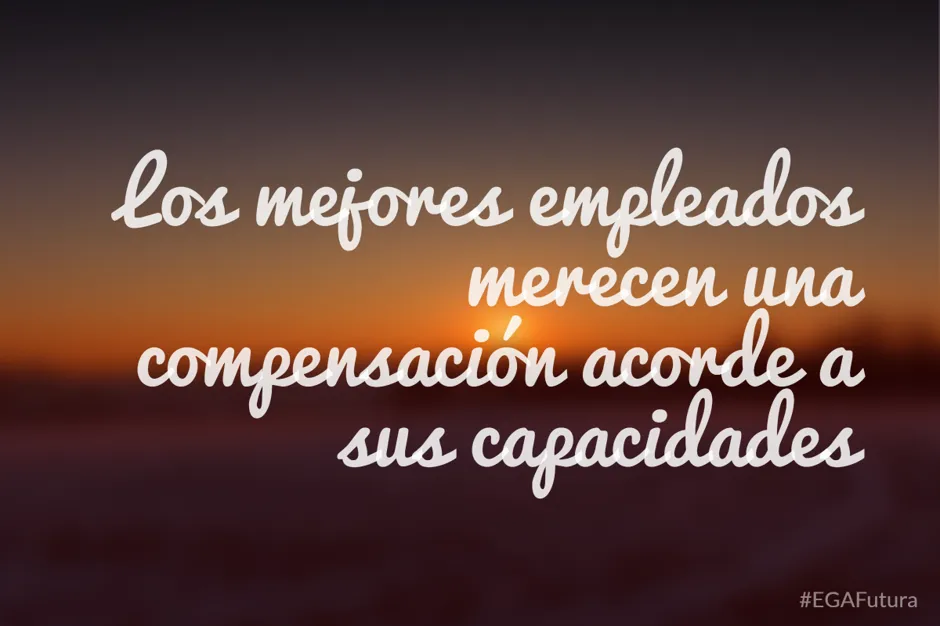 Los mejores empleados merecen una compensación acorde a sus capacidades