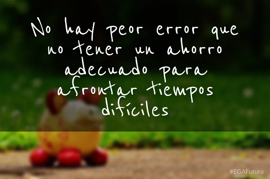 No hay peor error que no tener un ahorro adecuado para afrontar tiempos difíciles