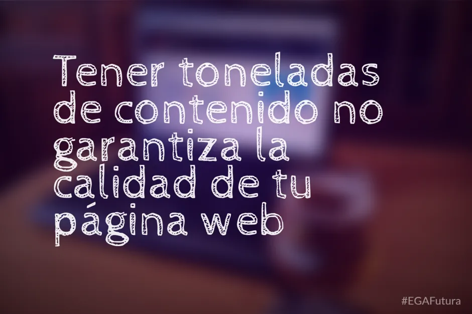 Tener toneladas de contenido no garantiza la calidad de tu página web.