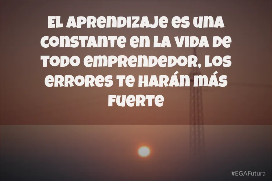El aprendizaje es una constante en la vida de todo emprendedor, los errores te harán más fuerte
