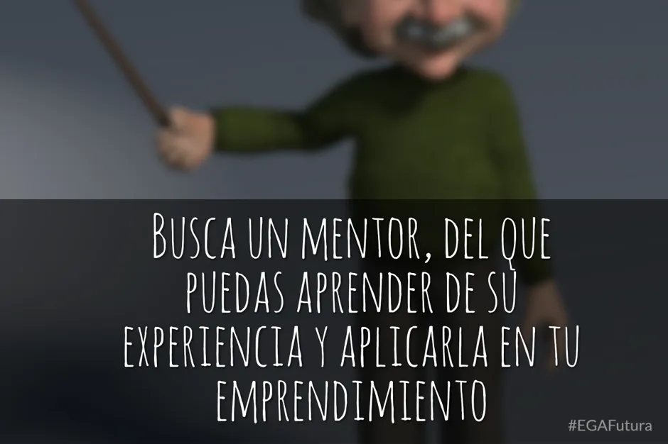 Busca un mentor, del que puedas aprender de su experiencia y aplicarla en tu emprendimiento