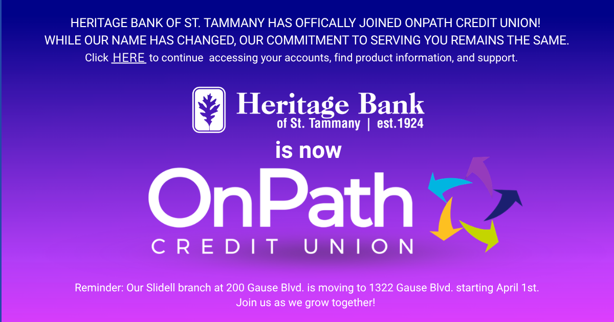 Announcement that Heritage Bank of St. Tammany has joined OnPath Credit Union with a branch relocation reminder that the Slidell branch at 200 Gause Blvd. is moving to 1322 Gause Blvd. starting April 1st.
