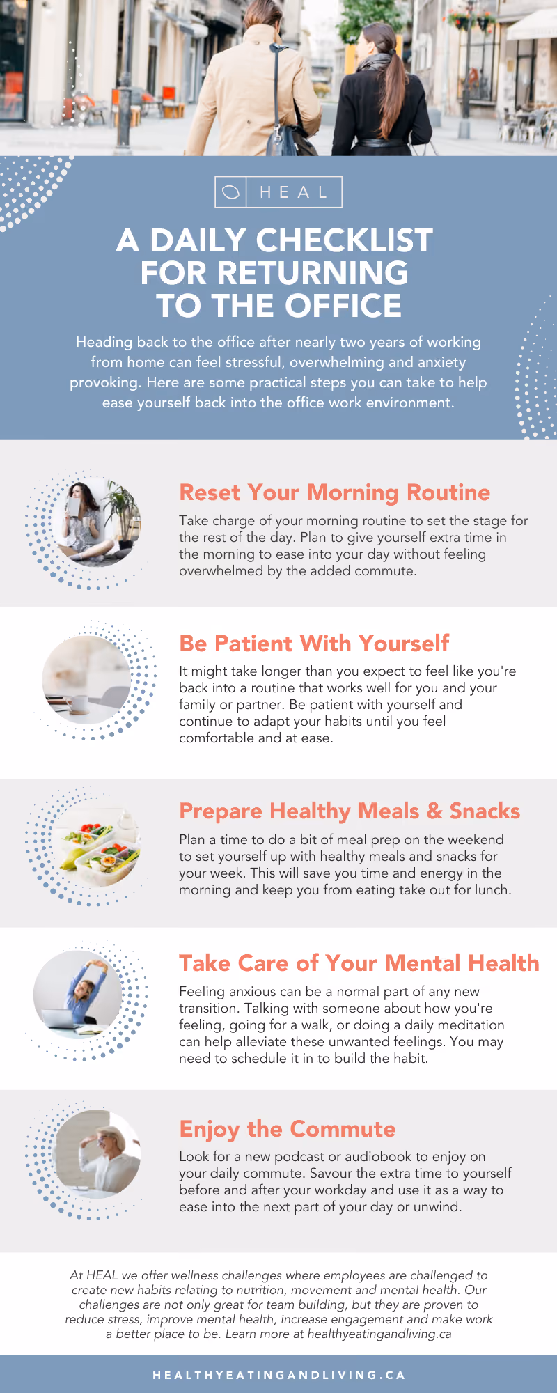 A Daily Checklist for Returning to the Office. Heading back to the office after nearly two years of working from home can feel stressful, overwhelming and anxiety provoking. Here are some practical steps you can take to help ease yourself back into the office work environment.e