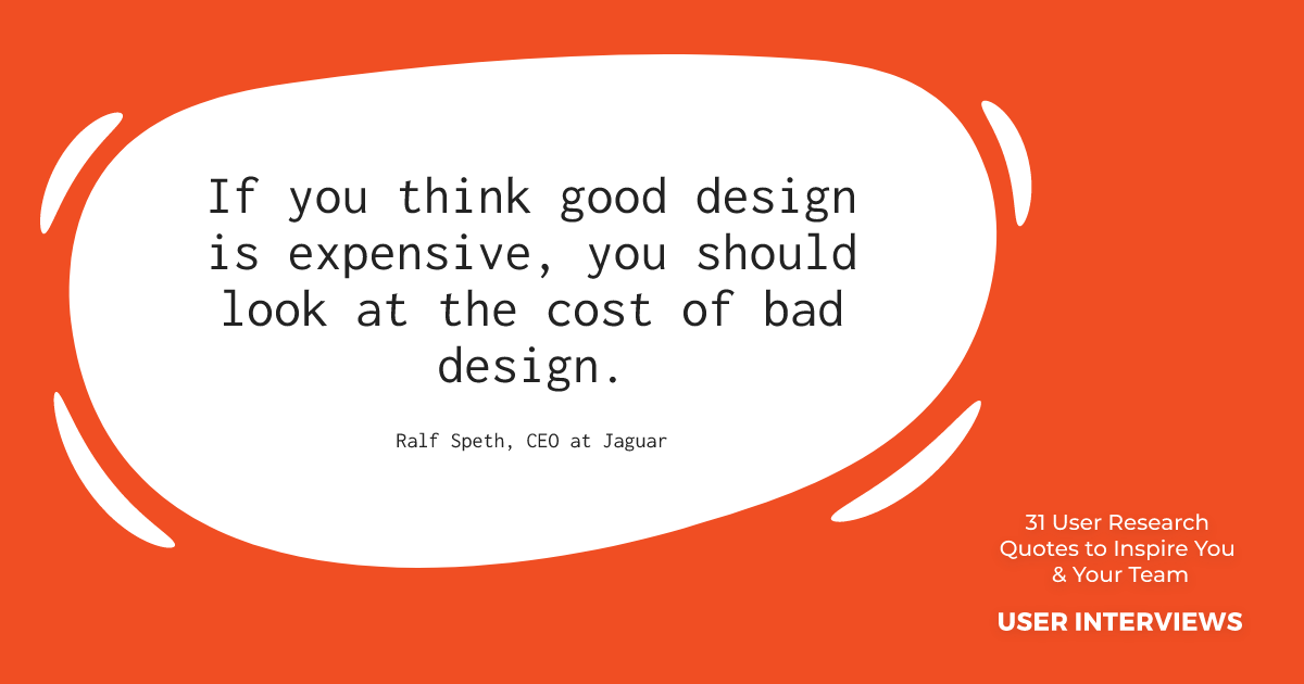 ux research quote by ralf speth: "if you think good design is expensive, you should look at the cost of bad design"