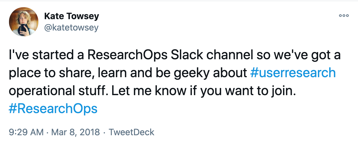 tweet from kate towsey about researchops: I've started a ResearchOps Slack channel so we've got a place to share, learn and be geeky about #userresearch operational stuff. Let me know if you want to join. #ResearchOps