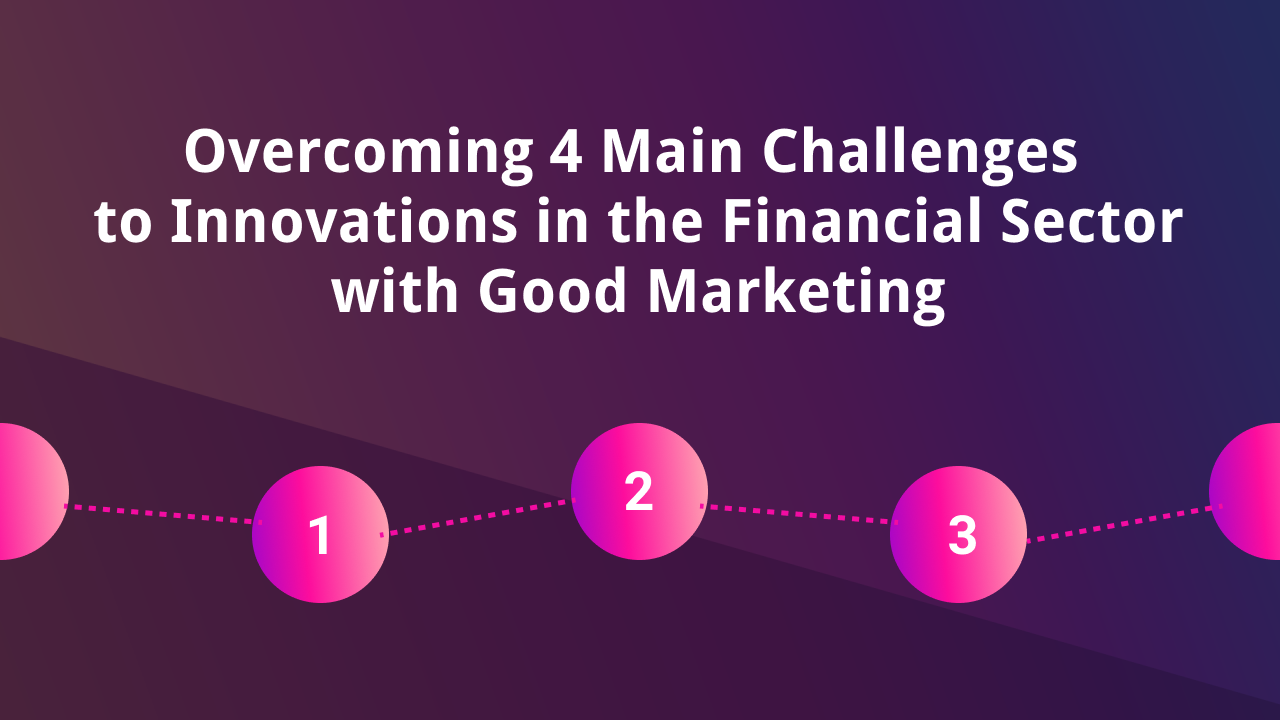 Overcoming 4 Main Challenges to Innovations in the Financial Sector with Good Marketing