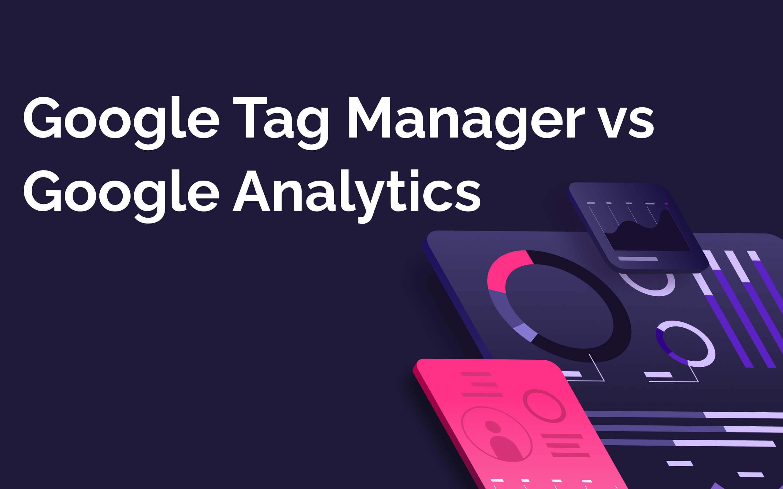 Google Tag Manager vs Google Analytics: The Definitive 2026 Guide
