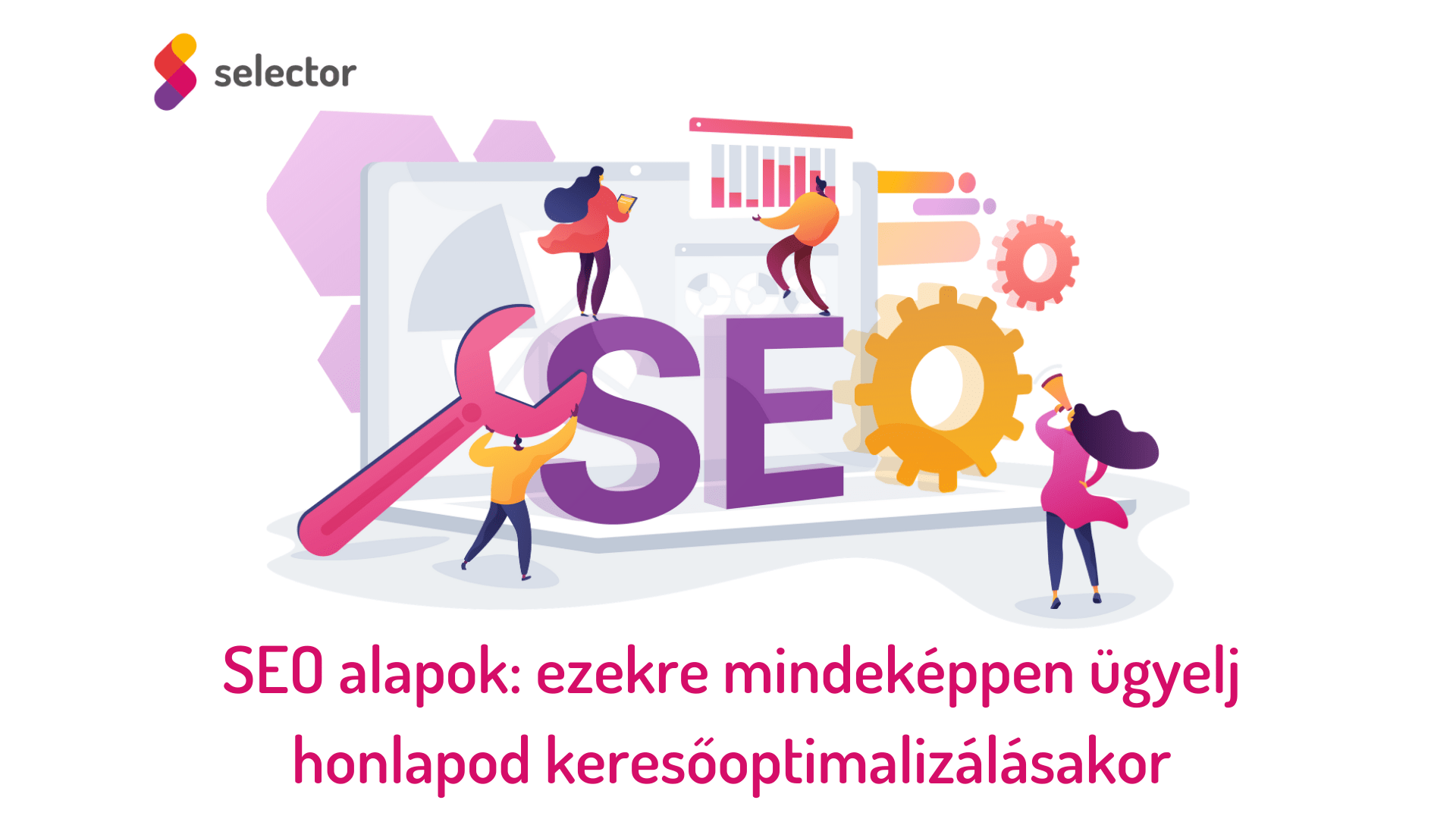 SEO alapok: ezekre mindeképpen ügyelj honlapod keresőoptimalizálásakor