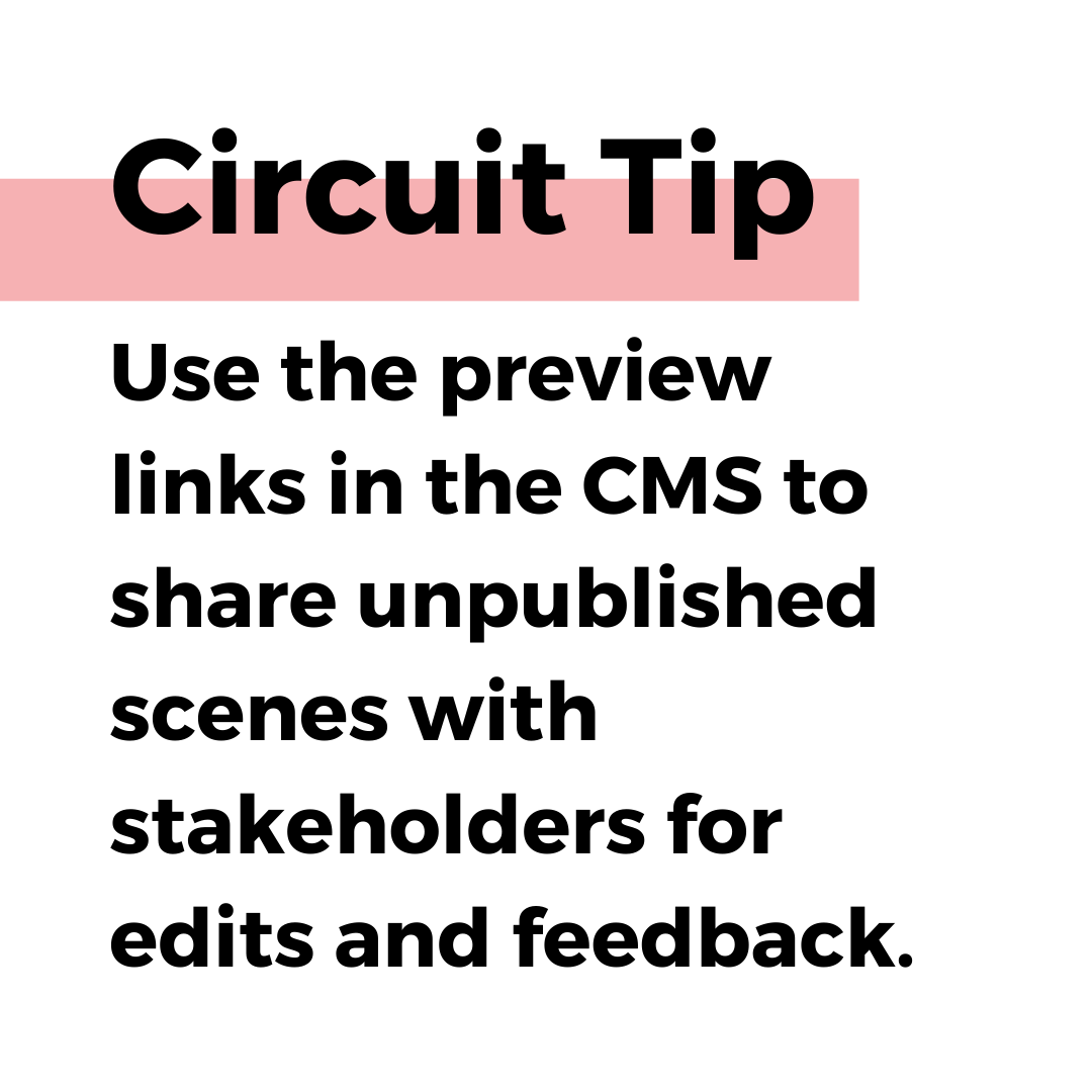 Circuit tip. Use the preview links in the CMS to share unpublished scenes with stakeholders for edits and feedback.